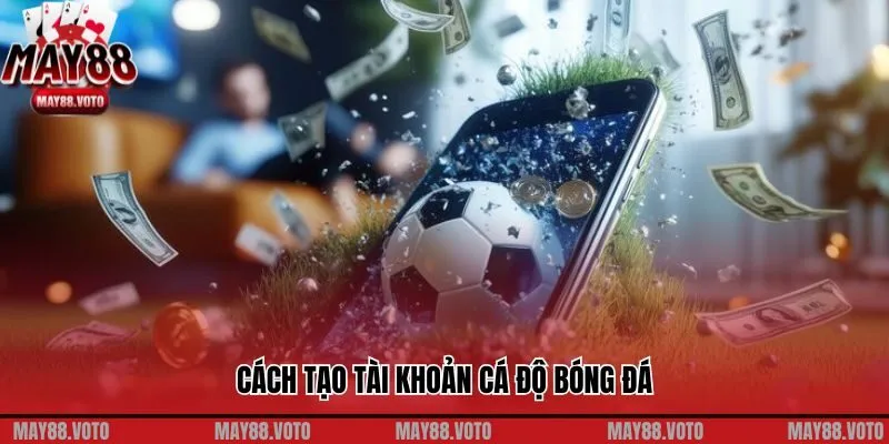Hướng Dẫn Cách Tạo Tài Khoản Cá Độ Bóng Đá Siêu Chi Tiết 