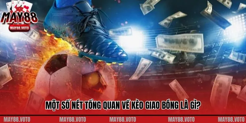 Một số nét tổng quan về kèo giao bóng là gì?