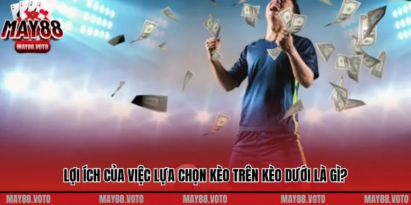 Lợi ích của việc lựa chọn kèo trên kèo dưới là gì?